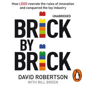 «Brick by Brick: How LEGO Rewrote the Rules of Innovation and Conquered the Global Toy Industry» by David Robertson,Bill