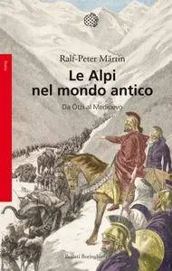 Ralph-Peter Martin - Le Alpi nel mondo antico. Da Ötzi al Medioevo