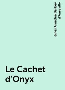 «Le Cachet d'Onyx» by Jules Amédée Barbey d'Aurevilly