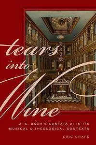 Tears into Wine: J. S. Bach's Cantata 21 in its Musical and Theological Contexts (Repost)