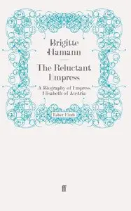 The Reluctant Empress: A Biography of Empress Elisabeth of Austria [Repost]