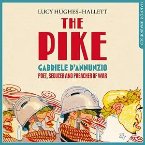 The Pike: Gabriele d'Annunzio, Poet, Seducer and Preacher of War [Audiobook]