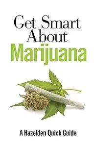 Get Smart About Marijuana (A Hazelden Quick Guide)