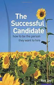 The Successful Candidate: How to Be the Person They Want to Hire