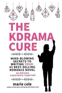 The Kdrama Cure: Mind Blowing Secrets to Writing Your Best Romance Novel - No Kdrama Experience Required!