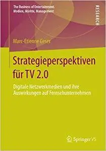 Strategieperspektiven für TV 2.0: Digitale Netzwerkmedien und ihre Auswirkungen auf Fernsehunternehmen