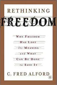 Rethinking Freedom: Why Freedom Has Lost Its Meaning and What Can Be Done to Save It