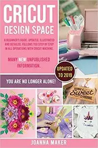 Cricut Design Space: A beginner's guide, updated, illustrated and detailed, follows you step by step