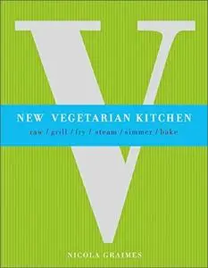 New Vegetarian Kitchen: Raw, Grill, Fry, Steam, Simmer, Bake