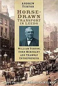 Horse-Drawn Transport in Leeds: William Turton, Corn Merchant and Tramway Entrepreneur
