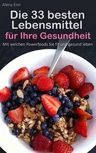 Die 33 besten Lebensmittel für Ihre Gesundheit: Mit welchen Powerfoods Sie fit und gesund leben