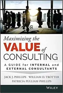 Maximizing the Value of Consulting: A Guide for Internal and External Consultants