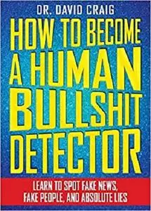 How to Become a Human Bullshit Detector: Learn to Spot Fake News, Fake People, and Absolute Lies