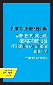 Roots of Rebellion: Workers' Politics and Organizations in St. Petersburg and Moscow, 1900-1914