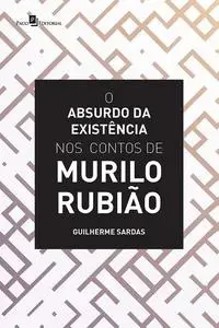 «O Absurdo da Existência nos Contos de Murilo Rubião» by Guilherme Sardas