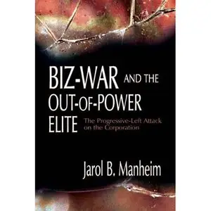 Jarol B. Manheim,  Biz-War and the Out-of-Power Elite: The Progressive-Left Attack on the Corporation  (Repost) 