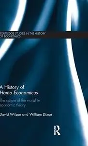 A History of Homo Economicus : The Nature of the Moral in Economic Theory