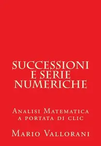 Successioni e serie numeriche (Analisi Matematica a portata di clic Vol. 5)