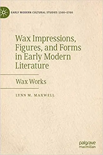 Wax Impressions, Figures, and Forms in Early Modern Literature: Wax Works