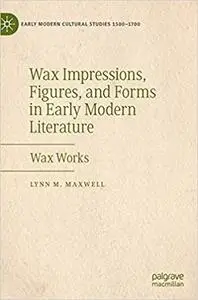 Wax Impressions, Figures, and Forms in Early Modern Literature: Wax Works