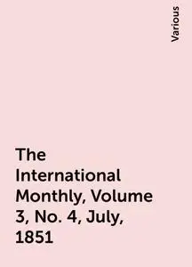 «The International Monthly, Volume 3, No. 4, July, 1851» by Various