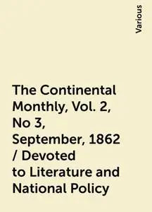 «The Continental Monthly, Vol. 2, No 3, September, 1862 / Devoted to Literature and National Policy» by Various