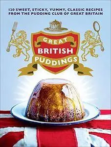 Great British puddings : over 140 sweet, sticky, yummy, classic recipes from the world-famous pudding club