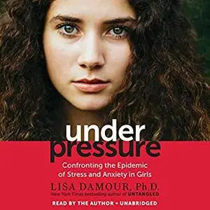 Under Pressure: Confronting the Epidemic of Stress and Anxiety in Girls [Audiobook]