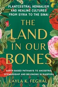 The Land in Our Bones: Plantcestral Herbalism and Healing Cultures from Syria to the Sinai
