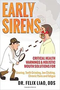 Early Sirens: Critical Health Warnings & Holistic Mouth Solutions for Snoring, Teeth Grinding, Jaw Clicking, Chronic Pai