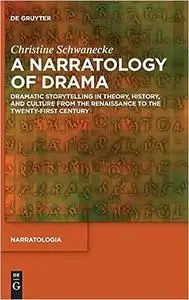 A Narratology of Drama: Dramatic Storytelling in Theory, History, and Culture from the Renaissance to the Twenty-First C