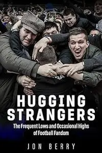 Hugging Strangers: The Frequent Lows and Occasional Highs of Football Fandom