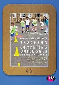 Teaching Computing Unplugged in Primary Schools: Exploring primary computing through practical activities away from the