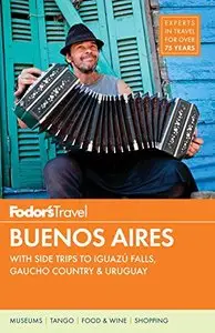 Fodor's Buenos Aires: With Side Trips to Iguazu Falls, Gaucho Country & Uruguay (Full-Color Travel Guide) (Repost)