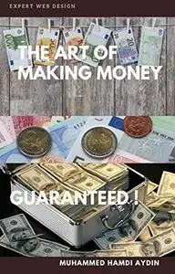 The Art of Making Money: Simple ways to easily earn money at home, at work, anywhere.