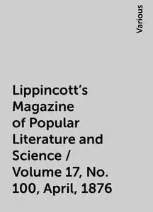 «Lippincott's Magazine of Popular Literature and Science / Volume 17, No. 100, April, 1876» by Various