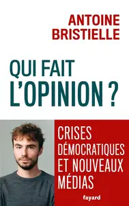 Antoine Bristielle, "Qui fait l'opinion ?: Crises démocratiques et nouveaux médias"
