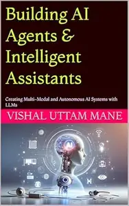 Building AI Agents & Intelligent Assistants: Creating Multi-Modal and Autonomous AI Systems with LLMs