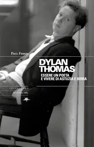 Paul Ferris - Dylan Thomas. Essere un poete e vivere di astuzia e birra