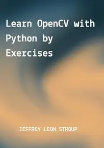 Learn OpenCV with Python by Exercises: Build Computer Vision Algorithms by OpenCV with Python for Image Processing, Object