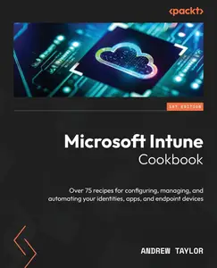 Microsoft Intune Cookbook: Over 75 recipes for configuring, managing, and automating your identities