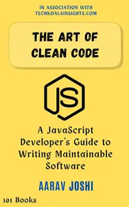 The Art of Clean Code: A JavaScript Developer's Guide to Writing Maintainable Software
