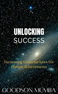 UNLOCKING SUCCESS: HARNESSING UNIVERSAL LAWS FOR HUMAN ACHIEVEMENTS