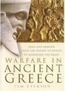 Warfare In Ancient Greece: Arms and Armour From The Heroes Of Homer To Alexander the Great