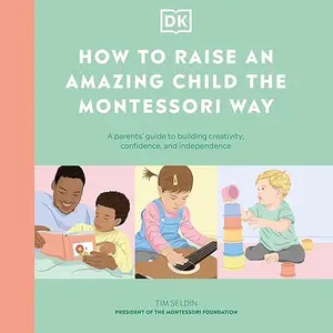 How to Raise an Amazing Child the Montessori Way: A Parent's Guide to Building Creativity, Confidence, Independence [Audiobook]