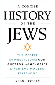 A Concise History of the Jews: The People Who Wrestled with God, Ghettos, and Genocide to Achieve Modern Statehood