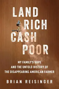 Land Rich, Cash Poor: My Family's Hope and the Untold History of the Disappearing American Farmer