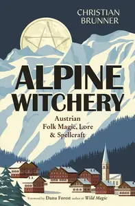 Alpine Witchery: Austrian Folk Magic, Lore & Spellcraft