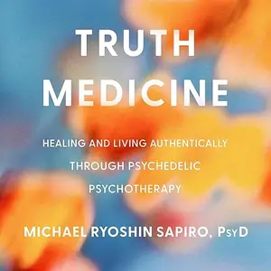 Truth Medicine: Healing and Living Authentically Through Psychedelic Psychotherapy [Audiobook]