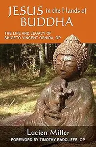 Jesus in the Hands of Buddha: The Life and Legacy of Shigeto Vincent Oshida, OP